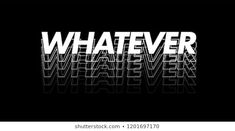 the word whatever is written in white and black letters on a black background with reflection