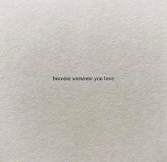 the words become someone you love are written in black on white paper