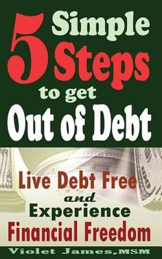 five steps to get out of debt live debt free and experience financial freedom, vol 1