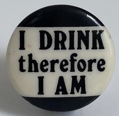 a black and white button that says i drink there before i am