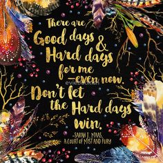 a black background with gold lettering and colorful feathers on it, says there are good days and hard days for me even now don't get the hand dogs win