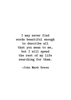 a quote from john mark green that says, i may never find words beautiful enough to describe