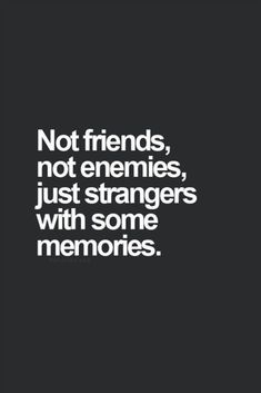 a quote that says not friends, not enemnies, just strangers with some memories