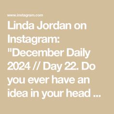 the text reads, linda jordan on instagram december daily 2021 / day 22 do you ever have an idea in your head