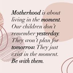 a quote that reads motherhood is about living in the moment our children don't remember