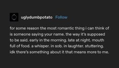 a text message that reads, ugyymptato follow for some reason the most romantic thing i can think of is someone saying your name