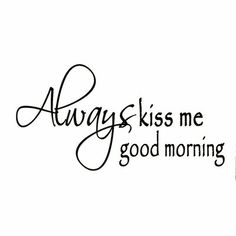 the words always kiss me good morning are written in cursive writing on a white background