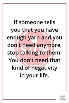 a quote with the words if someone tells you that you have enough yarn and you don't need anymore to stop talking to them