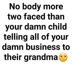 a quote with the words no body more two faced than your damn child telling all of your damn business to their grandma