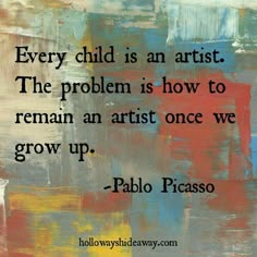 a quote on art that says every child is an artist the problem is how to remain an artist once we grow up