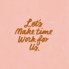 the words let's make time work for us written in brown ink on a pink background