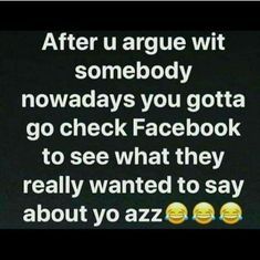 two yellow smiley faces with the words after u arge wit somebody, nowdays you gota go check facebook to see what they really wanted to say about