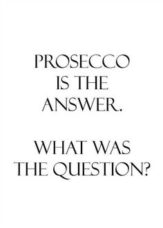 the words proseco is the answer, what was the question? on a white background