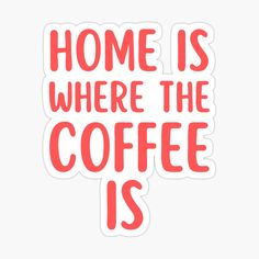 a red sticker that says home is where the coffee is on it's side