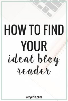 the words how to find your ideal blog reader on top of a desk with a laptop and