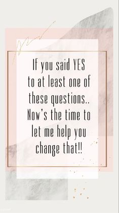 the quote if you said yes to at least one of these questions, now's the time to let me help you change that