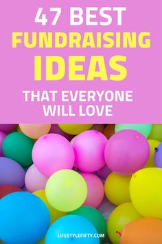 colorful balloons with text overlay that says, 47 best fundraiser ideas that everyone will love