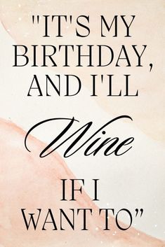 it's my birthday and i'll wine if i want to