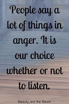 a quote about people say a lot of things in anger it is our choice whether or not to listen