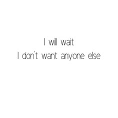 the words i will wait, i don't want anyone else