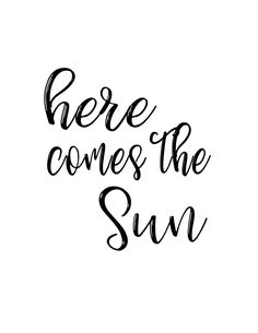 there comes the sun in black ink on a white background with an inscription that reads, here comes the sun