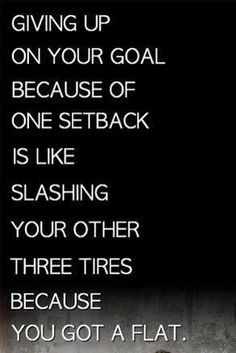 a black and white photo with the words giving up on your goal because of one setback is like slashing your other three tires because you got a flat