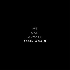 we can always begin again with the words in black and white on a dark background