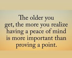 an image with the words, the older you get, the more you reaffize having a peace of mind is more important than providing a point