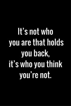 a quote that says it's not who you are that holds you back, it's who you think you're not