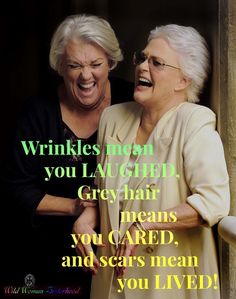 two older women laughing together with the caption wrinkles mean you laugh grey hair, you cared, and scars mean you lived