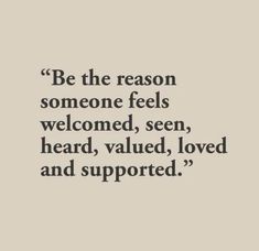 a quote that reads be the reason someone feels welcome, seen, heard, loved and supported