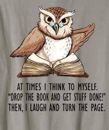 an owl reading a book with the words at times i think to myself drop the book and get stuff done then, laugh and turn the page