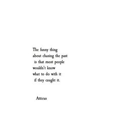 an image of a quote that reads the funny thing about chasing the past is that most people would't know what to do with it if they caught it