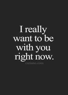 the quote i really want to be with you right now