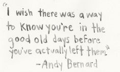 a handwritten poem from andy bernard on the theme of'i wish there was a way to know you're in the good old days before you've actually left them