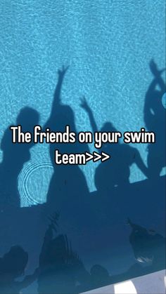 the friends on your swim team > >