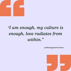 an orange and white quote with the words i am enough, my culture is enough, love radiates from within