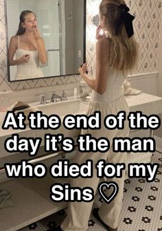 a woman standing in front of a bathroom mirror with the caption at the end of the day it's the man who died for my sin