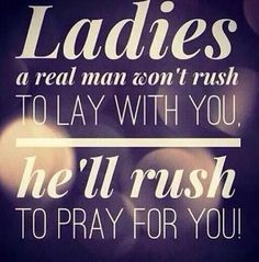 a quote that says ladies a real man don't rush to lay with you he'll rush to pray for you