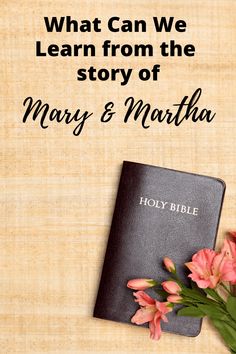 a bible and flowers on a table with the words, what can we learn from the story of mary & martha?