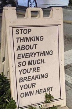 a sign that says stop thinking about everything so much you're breaking your own heart