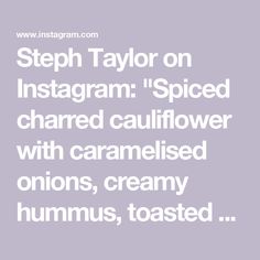 the text reads, steph taylor on instagramm spiced shared cauliflower with caramelised onions, creamy hummus, toasted