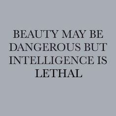 the words beauty may be dangerous but intelilince is lethal