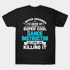 Super Cool Dance Instructor Funny Dancing Teacher -- Choose from our vast selection of Crewneck and V-Neck T-Shirts to match with your favorite design to make the perfect graphic T-Shirt. Pick your favorite: Classic, Boxy, Tri-Blend, V-Neck, or Premium. Customize your color! For men and women. Dance Teacher Shirts, Funny Dancing, Teacher T Shirts, Dance Instructor, Cute Shirt Designs, Cool Dance, Dance Humor, Dance Teacher, Teacher Teacher