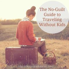 a woman sitting on top of a piece of luggage in a field with the words the no - guilt guide to traveling without kids