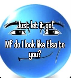 a blue smiley face with the words just let it go mr do i look like elsa to you?