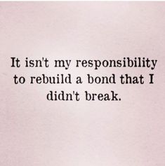 an image of a quote that says it isn't my responsibility to build a bond that i didn't break