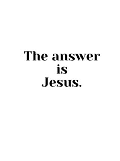 the answer is jesus on a white background with black text that reads, the answer is jesus