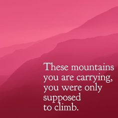 a pink background with the words these mountains you are carrying, you were only supposed to climb