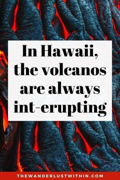 the words in hawaii, the volcanos are always interupting on top of lava